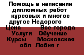 Помощь в написании дипломных работ, курсовых и многое другое.Недорого!!! › Цена ­ 300 - Все города Услуги » Обучение. Курсы   . Московская обл.,Лобня г.